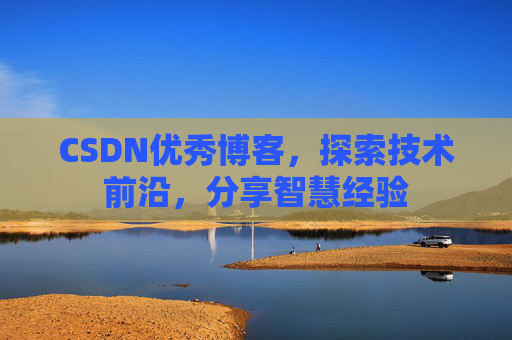 CSDN优秀博客，探索技术前沿，分享智慧经验